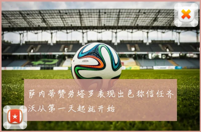 萨内蒂赞劳塔罗表现出色称信任齐沃从第一天起就开始