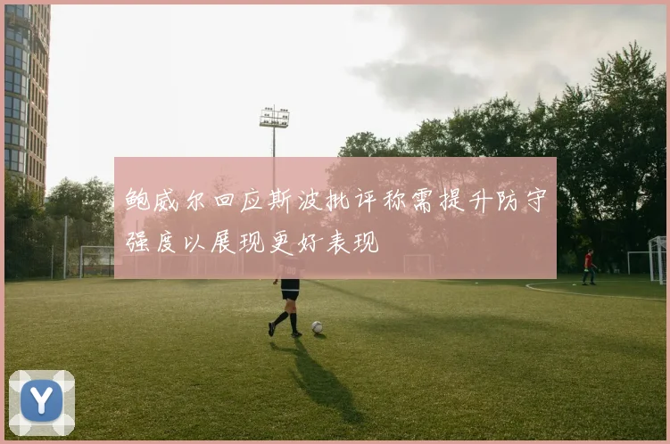 鲍威尔回应斯波批评称需提升防守强度以展现更好表现
