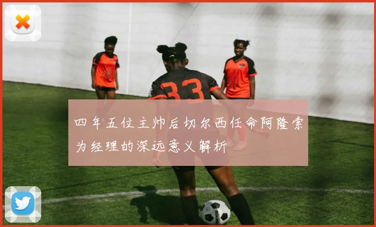 四年五位主帅后切尔西任命阿隆索为经理的深远意义解析