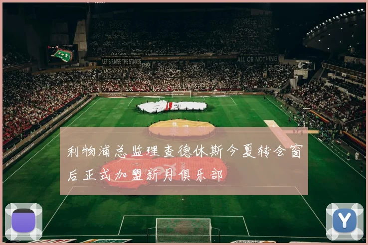 利物浦总监理查德休斯今夏转会窗后正式加盟新月俱乐部