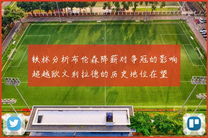 铁林分析布伦森降薪对争冠的影响超越欧文利拉德的历史地位在望
