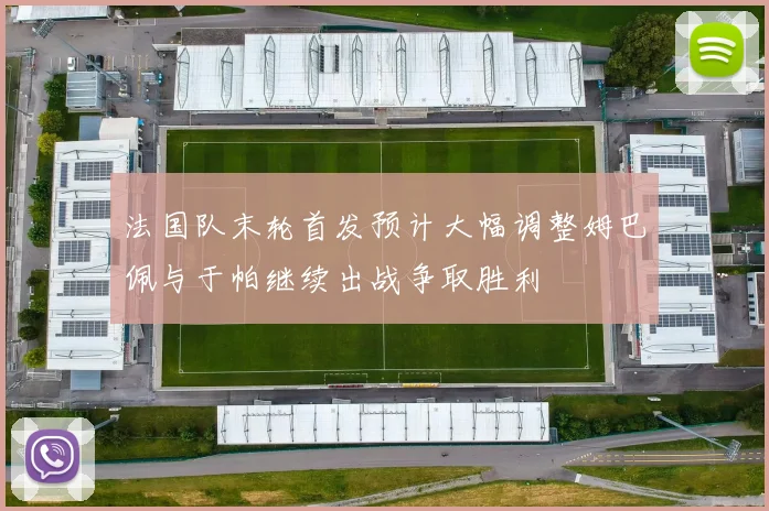 法国队末轮首发预计大幅调整姆巴佩与于帕继续出战争取胜利