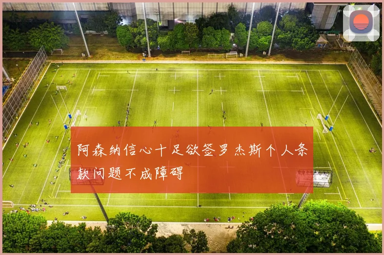 阿森纳信心十足欲签罗杰斯个人条款问题不成障碍