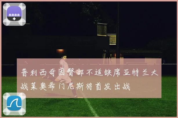 普利西奇因臀部不适缺席亚特兰大战莱奥希门尼斯将首发出战