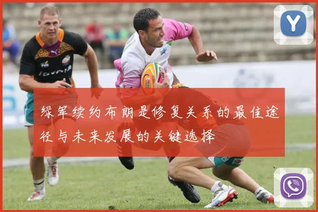 绿军续约布朗是修复关系的最佳途径与未来发展的关键选择