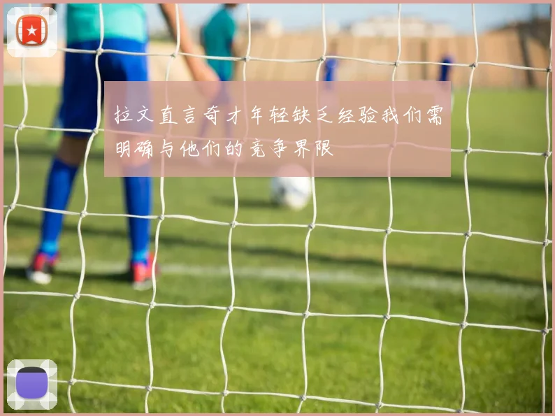 拉文直言奇才年轻缺乏经验我们需明确与他们的竞争界限