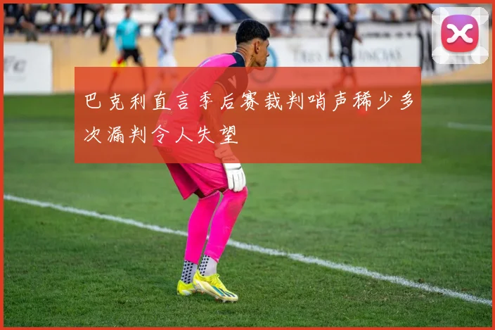 巴克利直言季后赛裁判哨声稀少多次漏判令人失望