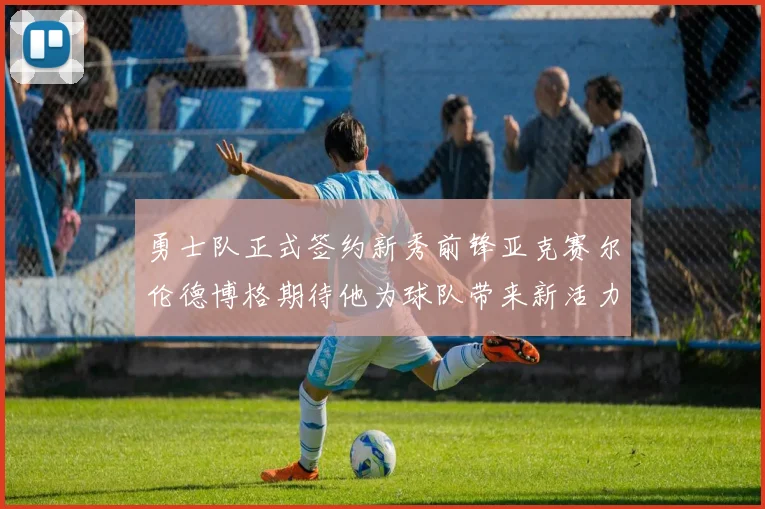 勇士队正式签约新秀前锋亚克赛尔伦德博格期待他为球队带来新活力